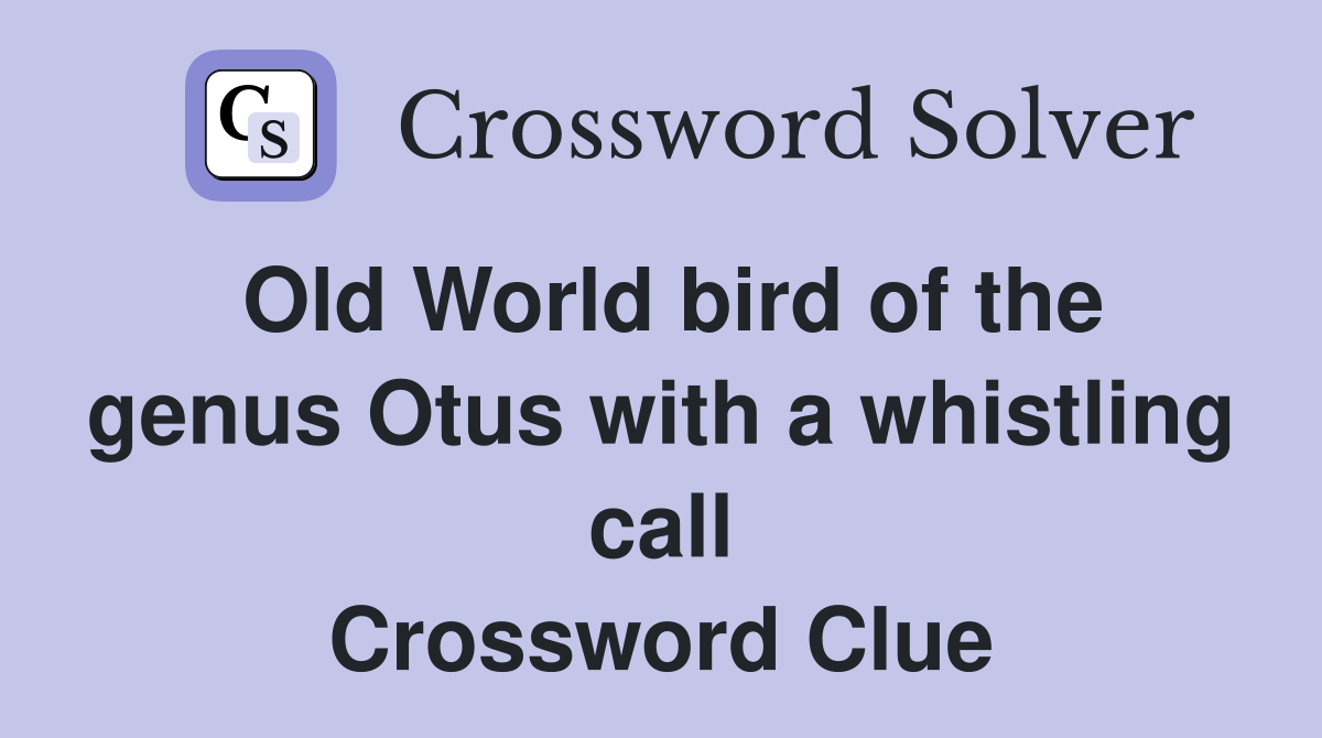 Old World bird of the genus Otus with a whistling call Crossword Clue